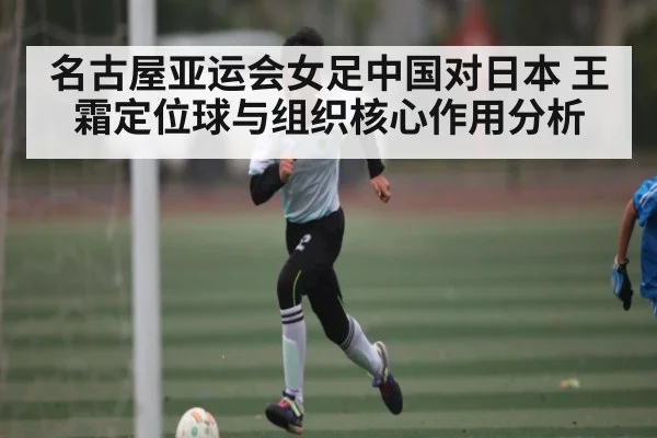 名古屋亚运会女足中国对日本 王霜定位球与组织核心作用分析 - Kaiyun